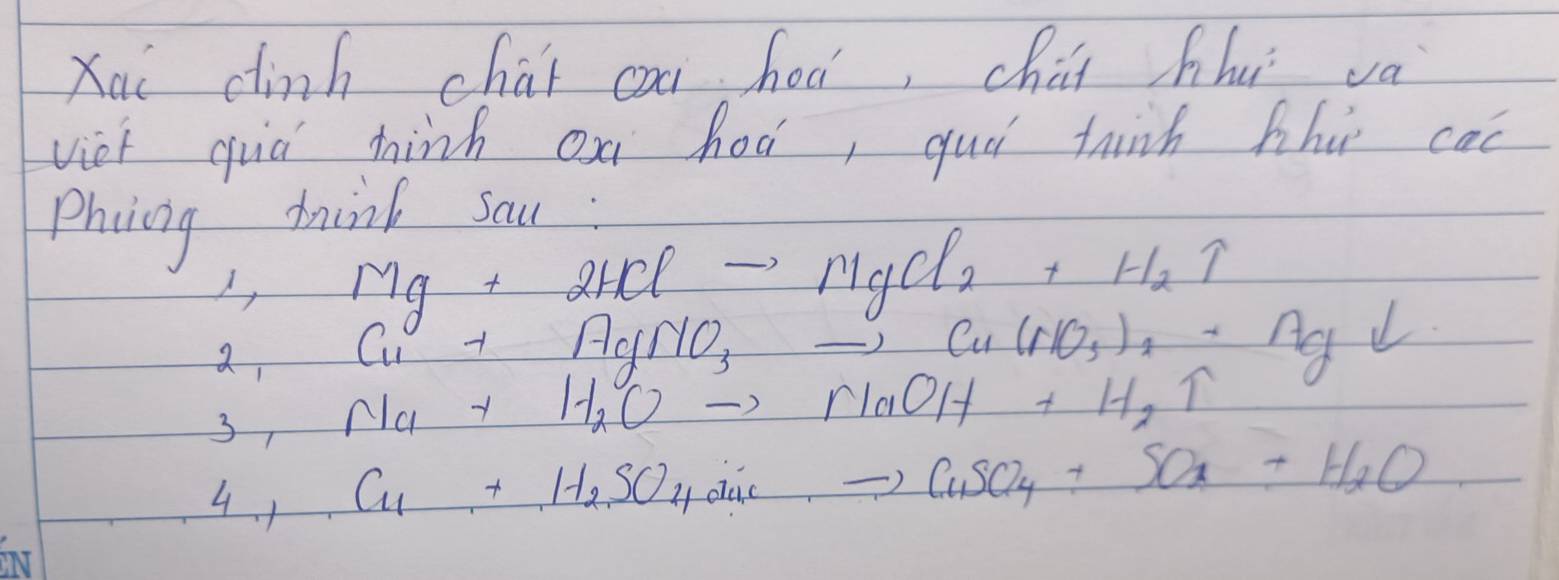 Xai dinh chai cà hod, chai hhu va 
viet quá tinh Qn hod, quá thinh hhiǐ cad 
Phoicg mink sau :
1,Mg+2HClto MgCl_2+H_2uparrow
2_1Cu+AgNO_3to Cu(NO_3)_2· Agdownarrow
3,Na+H_2Oto NaOH+H_2uparrow
4_1.1Cu_1+H_2Sinto CuSO_4+SO_2+H_2O