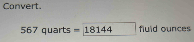 Convert.
567quarts=18144 fluid ounces