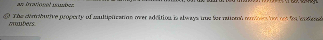 vo frrational humbers is not always 
an irrational number. 
© The distributive property of multiplication over addition is always true for rational numbers but not for irrational 
numbers.