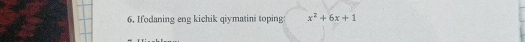 Ifodaning eng kichik qiymatini toping x^2+6x+1