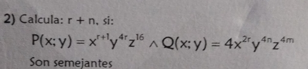 Calcula: r+n 、si:
P(x;y)=x^(r+1)y^(4r)z^(16)wedge Q(x;y)=4x^(2r)y^(4n)z^(4m)
Son semejantes