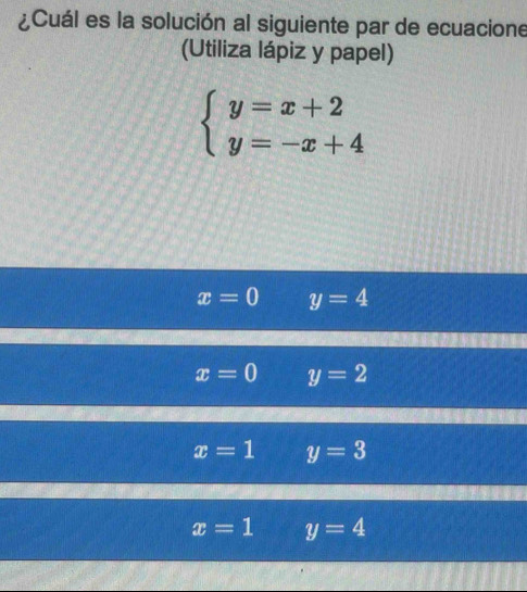 ¿Cuál es la solución al siguiente par de ecuacione
(Utiliza lápiz y papel)
beginarrayl y=x+2 y=-x+4endarray.
x=0 y=4
x=0 y=2
x=1 y=3
x=1 y=4