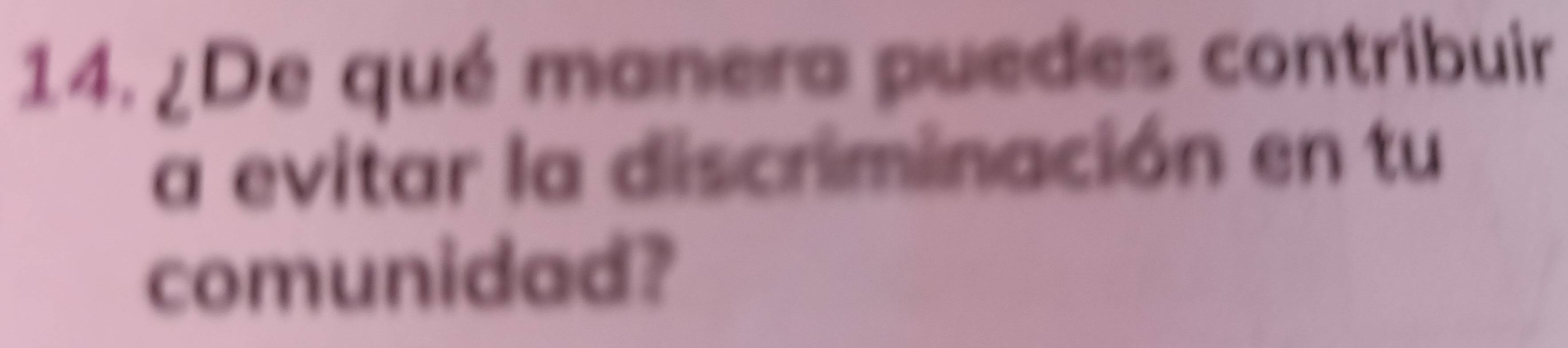 ¿De qué manera puedes contribuir 
a evitar la discriminación en tu 
comunidad?