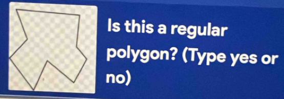 Is this a regular 
polygon? (Type yes or 
no)