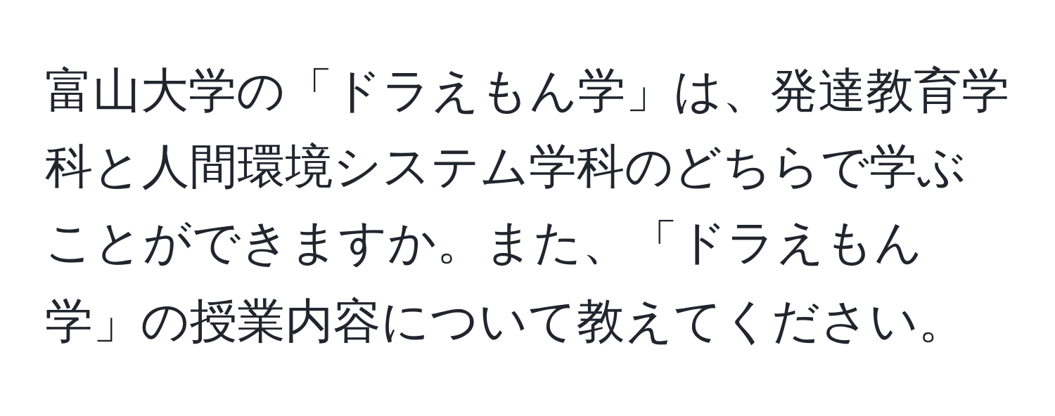 富山大学の「ドラえもん学」は、発達教育学科と人間環境システム学科のどちらで学ぶことができますか。また、「ドラえもん学」の授業内容について教えてください。