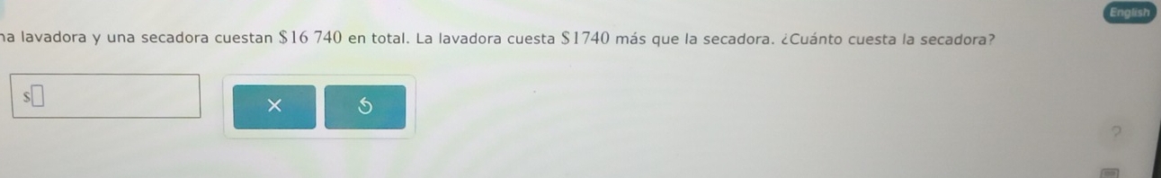 una lavadora y una secadora cuestan $16 740 en total. La lavadora cuesta $1740 más que la secadora. ¿Cuánto cuesta la secadora? 
×