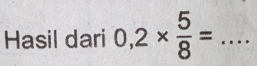 Hasil dari 0,2*  5/8 = _