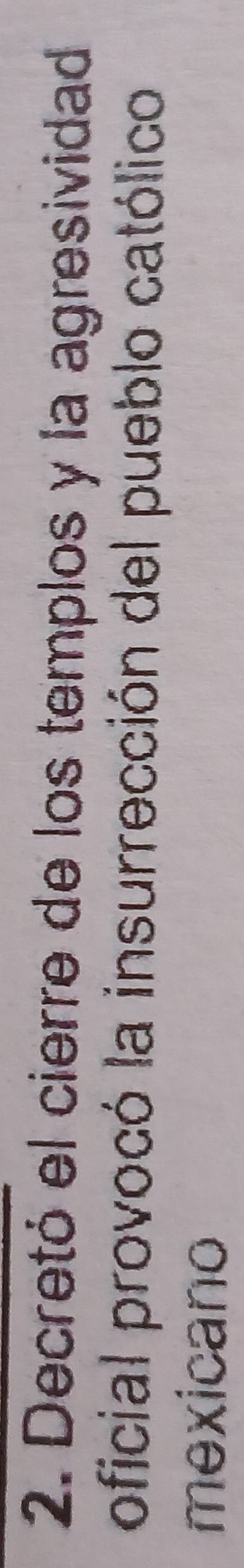 Decretó el cierre de los templos y la agresividad 
oficial provocó la insurrección del pueblo católico 
mexicano
