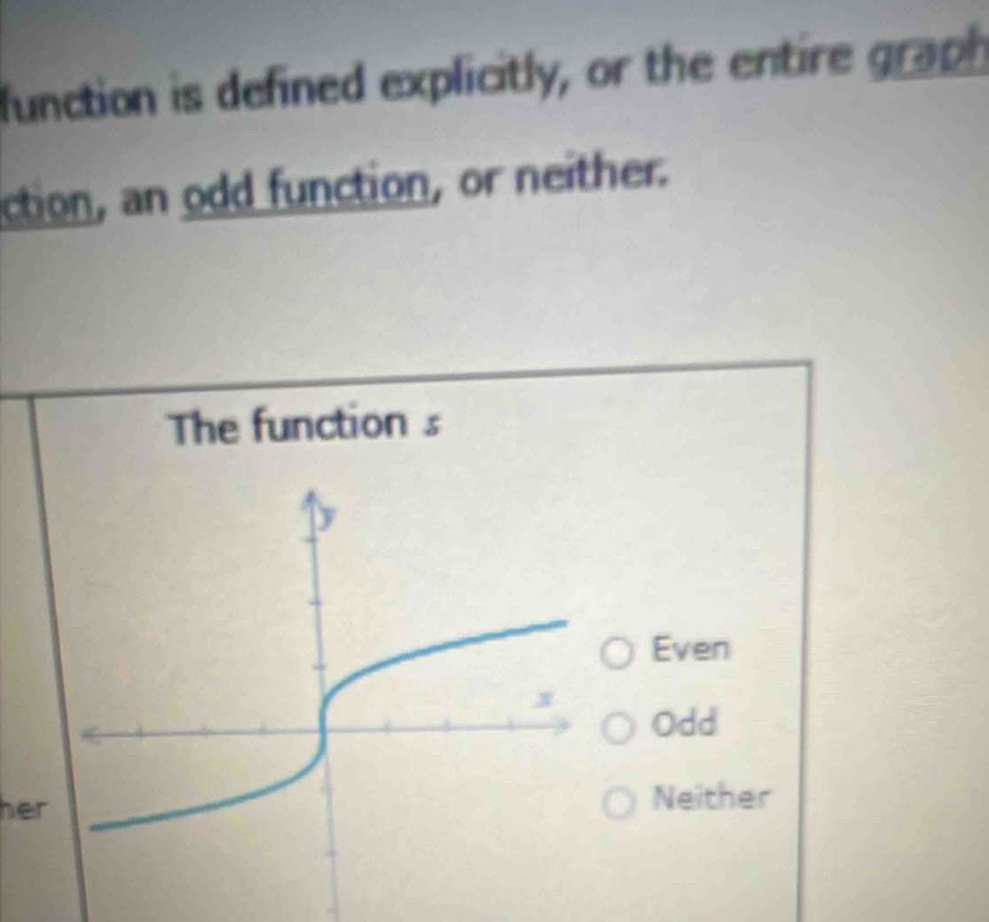 function is defined explicitly, or the entire graph
ction, an odd function, or neither.
The function s
Even
Odd
herNeither