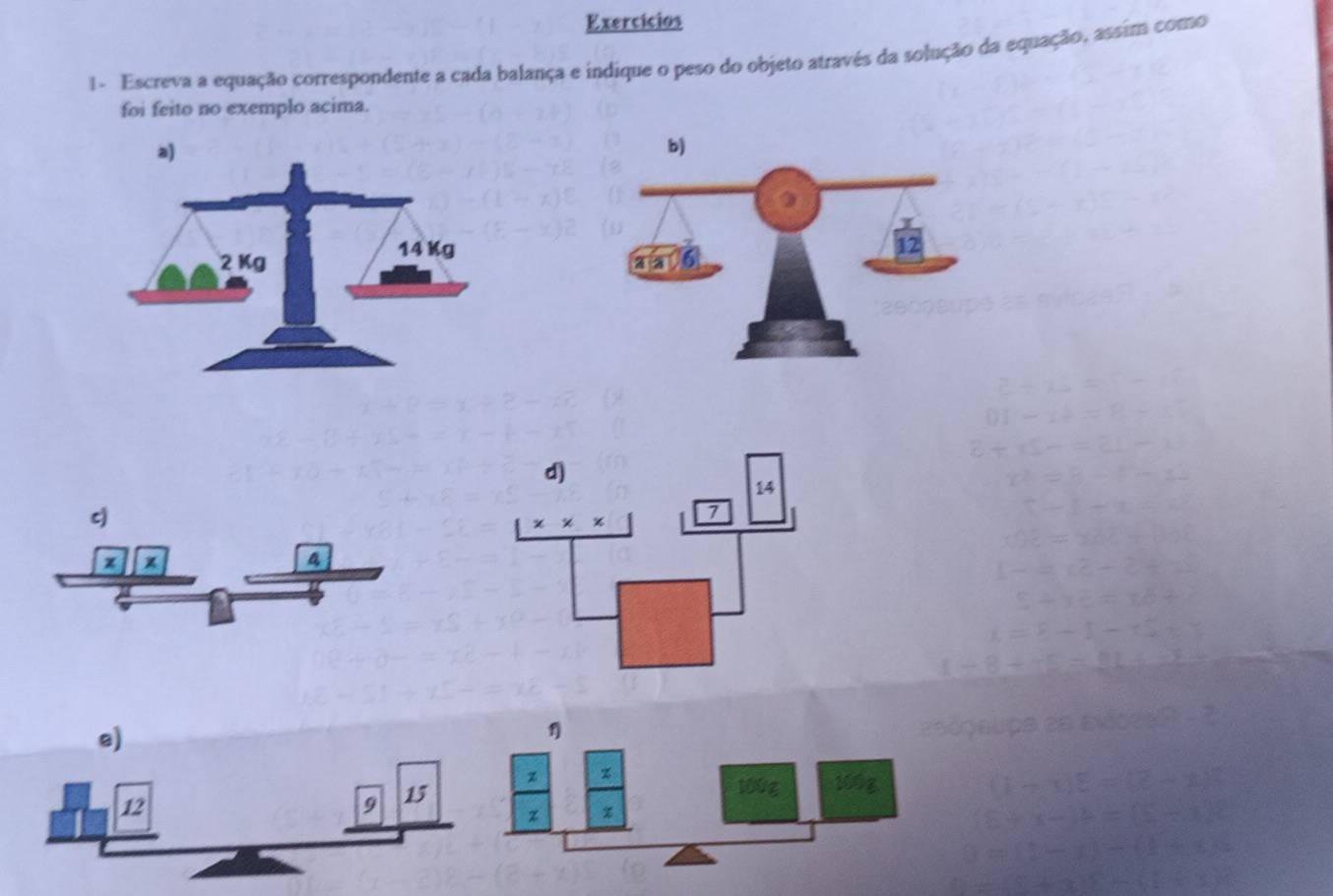 Exercícios
1- Escreva a equação correspondente a cada balança e indique o peso do objeto através da solução da equação, assim como
foi feito no exemplo acima.
c)
x x
4
e)
1
12
9 15 z
100g 100g
z %