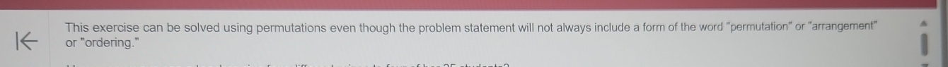This exercise can be solved using permutations even though the problem statement will not always include a form of the word "permutation" or "arrangement" 
or "ordering."