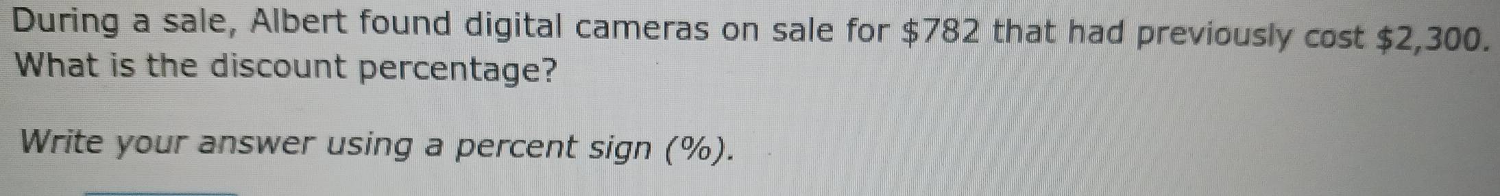 During a sale, Albert found digital cameras on sale for $782 that had previously cost $2,300. 
What is the discount percentage? 
Write your answer using a percent sign (%).