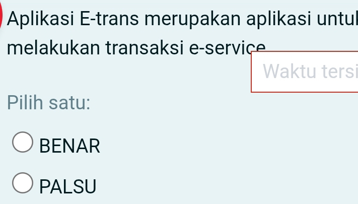 Aplikasi E-trans merupakan aplikasi untul
melakukan transaksi e-service
Waktu tersi
Pilih satu:
BENAR
PALSU