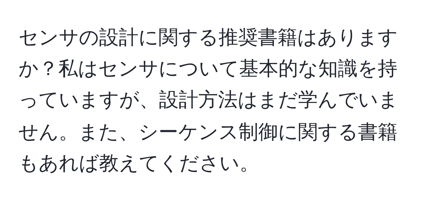 センサの設計に関する推奨書籍はありますか？私はセンサについて基本的な知識を持っていますが、設計方法はまだ学んでいません。また、シーケンス制御に関する書籍もあれば教えてください。