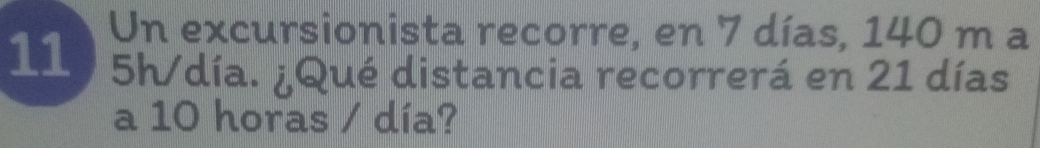 Un excursionista recorre, en 7 días, 140 m a
119 5h/día. ¿Qué distancia recorrerá en 21 días
a 10 horas / día?