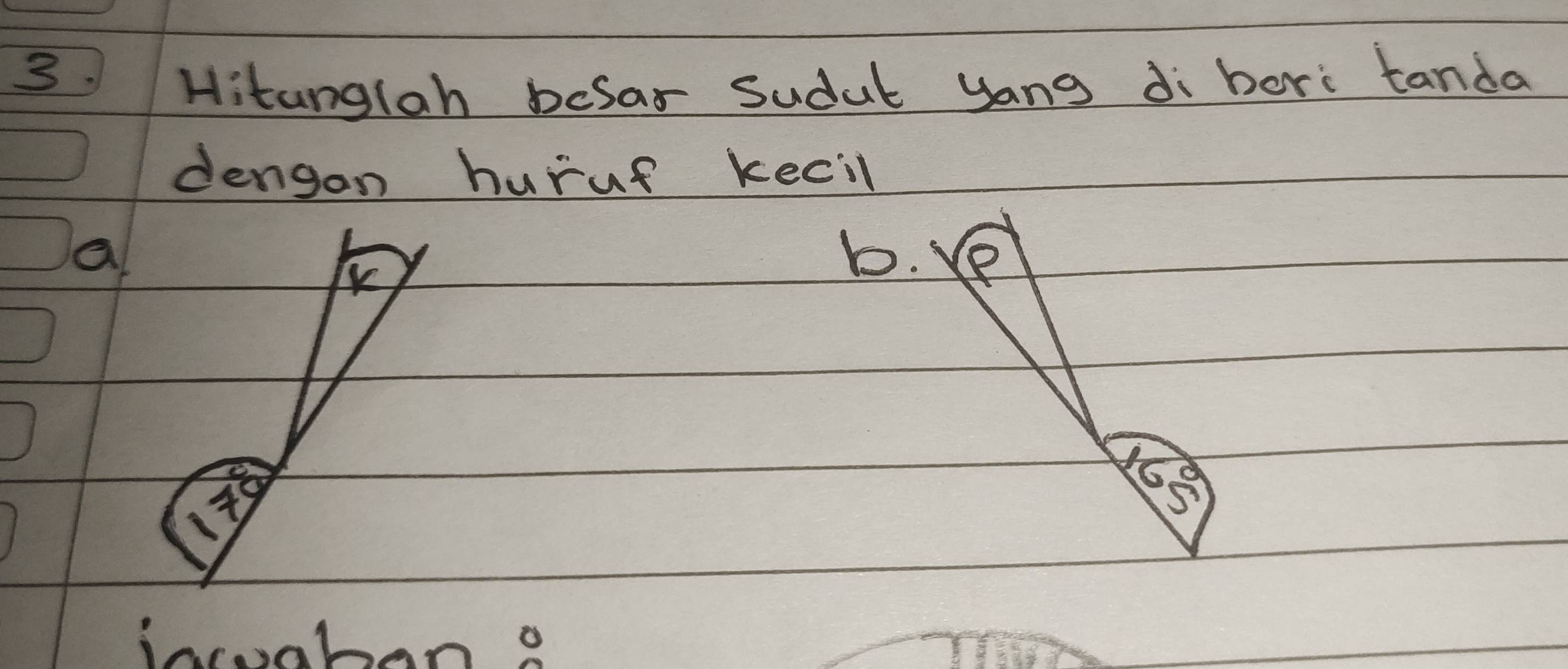 Hitanglah befar Sudut yang di bori tanda 
dengan huruf kecil 
a 
K 
b. 
incoaben a