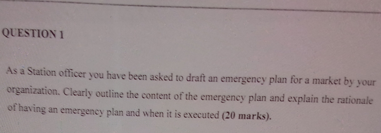 As a Station officer you have been asked to draft an emergency plan for a market by your 
organization. Clearly outline the content of the emergency plan and explain the rationale 
of having an emergency plan and when it is executed (20 marks).