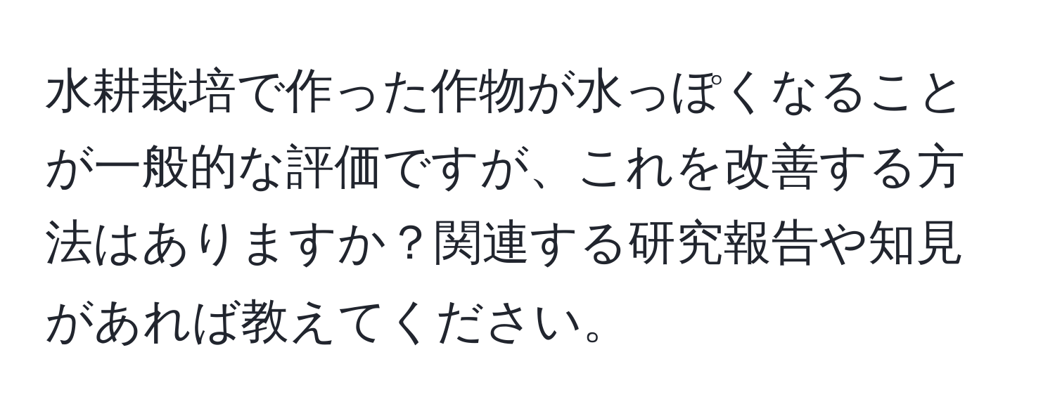 水耕栽培で作った作物が水っぽくなることが一般的な評価ですが、これを改善する方法はありますか？関連する研究報告や知見があれば教えてください。