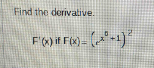 Find the derivative.
F'(x) if F(x)=(e^(x^6)+1)^2