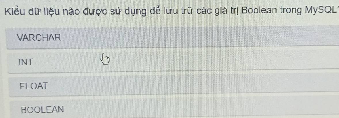 Kiểu dữ liệu nào được sử dụng để lưu trữ các giá trị Boolean trong MySQL1
VARCHAR
INT
FLOAT
BOOLEAN