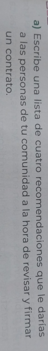 Escribe una lista de cuatro recomendaciones que le darías 
a las personas de tu comunidad a la hora de revisar y firmar 
un contrato.