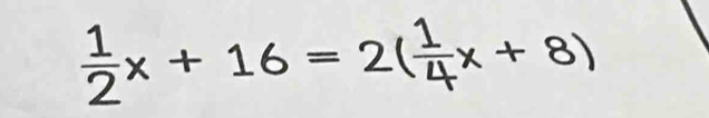  1/2 x+16=2( 1/4 x+8)