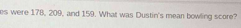 es were 178, 209, and 159. What was Dustin's mean bowling score?