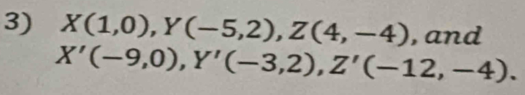 X(1,0), Y(-5,2), Z(4,-4) , and
X'(-9,0), Y'(-3,2), Z'(-12,-4).