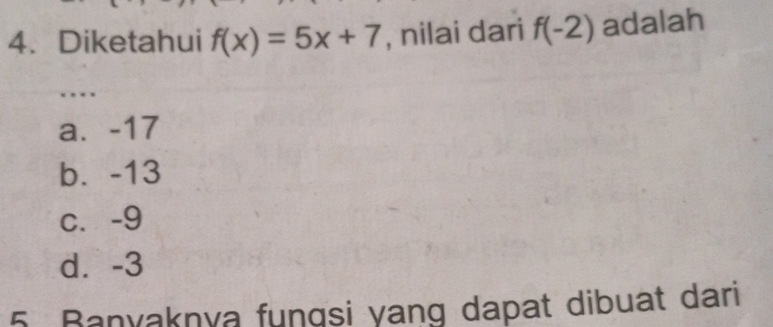 Diketahui f(x)=5x+7 , nilai dari f(-2) adalah
_
.
a. -17
b. -13
c. -9
d. -3
5. Banyaknya fungsi yang dapat dibuat dari