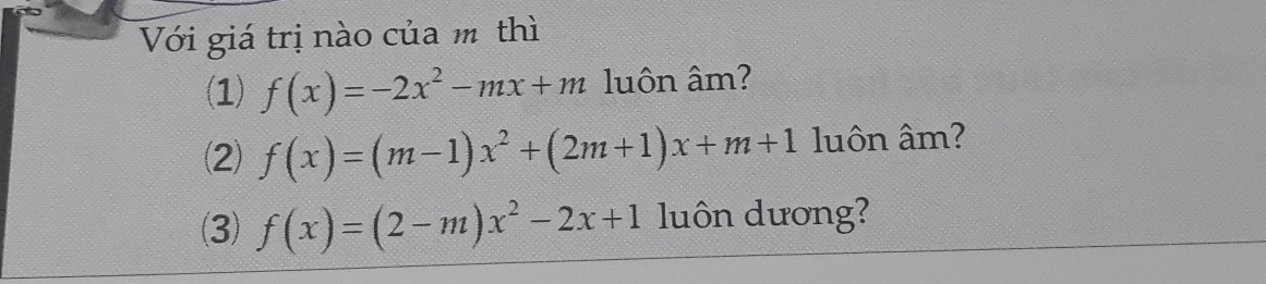 Với giá trị nào của m thì
(1) f(x)=-2x^2-mx+m luôn âm?
(2) f(x)=(m-1)x^2+(2m+1)x+m+1 luôn âm?
(3) f(x)=(2-m)x^2-2x+1 luôn dương?