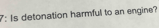 7: Is detonation harmful to an engine?