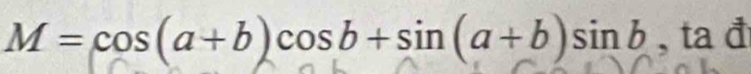 M=cos (a+b)cos b+sin (a+b)sin b , ta đ