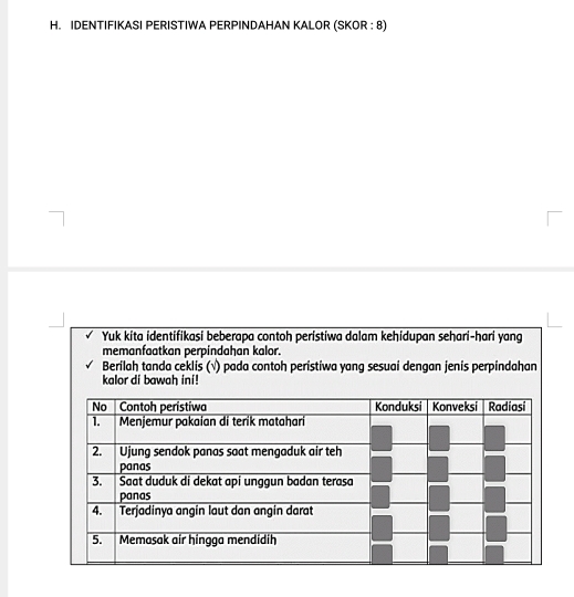 IDENTIFIKASI PERISTIWA PERPINDAHAN KALOR (SKOR : 8) 
Yuk kita identifikasi beberapa contoh peristiwa dalam kehidupan sehari-hari yang 
memanfaatkan perpindahan kalor. 
Berilah tanda ceklis (√) pada contoh peristiwa yang sesuai dengan jenis perpindahan 
kalor di bawah ini !