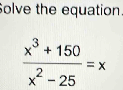 Solve the equation.
 (x^3+150)/x^2-25 =x