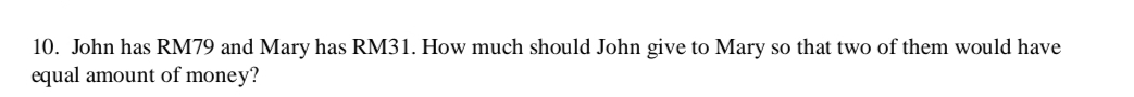 John has RM79 and Mary has RM31. How much should John give to Mary so that two of them would have 
equal amount of money?