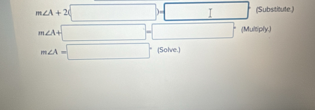 (Substitute.) 
, (Multiply.)
m∠ A=□° (Solve.)