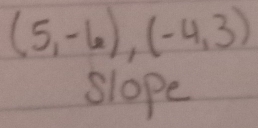 (5,-6),(-4,3)
slope