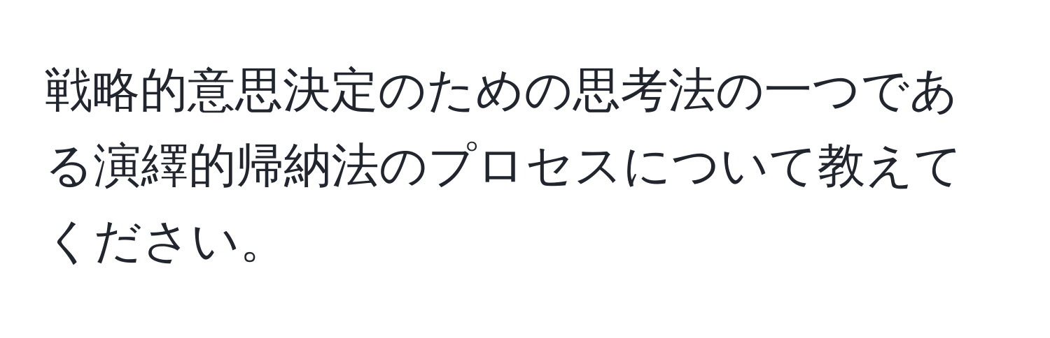 戦略的意思決定のための思考法の一つである演繹的帰納法のプロセスについて教えてください。