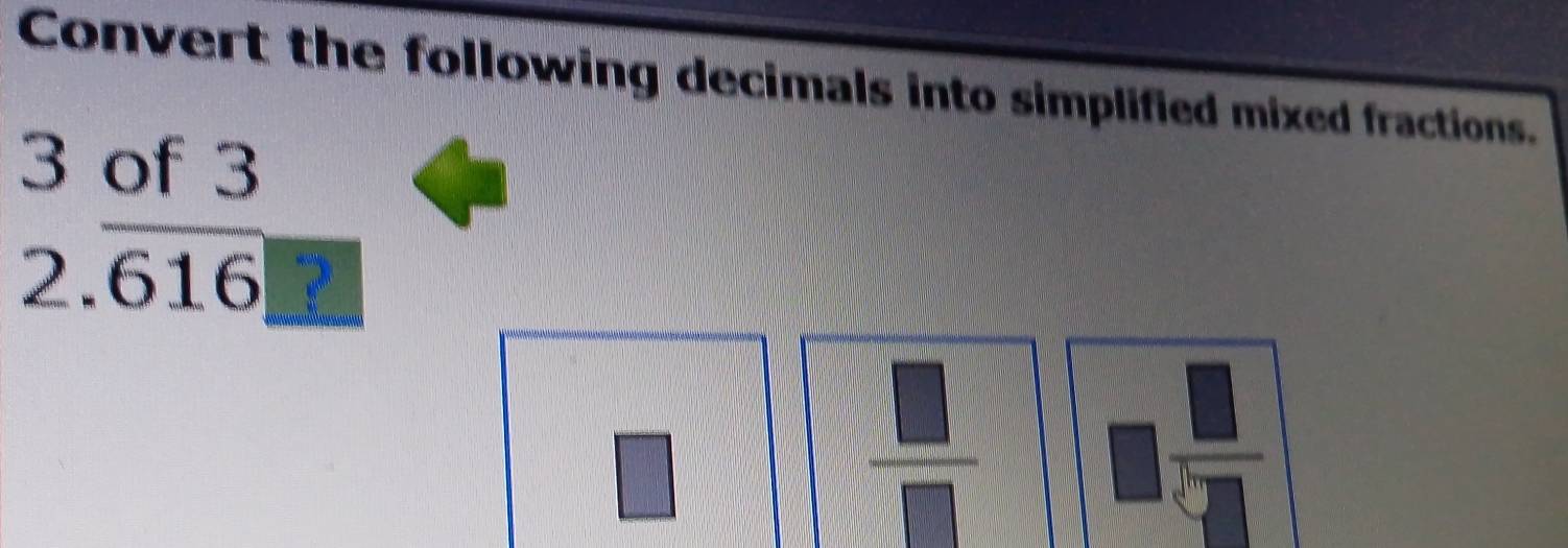 Convert the following decimals into simplified mixed fractions.
beginarrayr 3 2.overline 616endarray
□
□  □ /□  