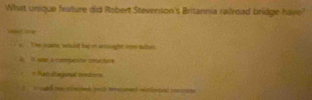 What unique feature did Robert Stevenson's Britannia railroad bridge have? 
Seect or 
o Tihe soms, whout foe in wndiught fom mites. 
G it q à comçatr ortare 
= Pad dingonal cemtr os 
t , ' n d me svnded oh msamend retld crem