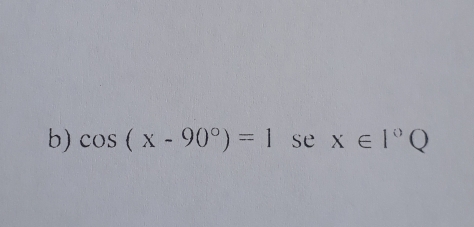 cos (x-90°)=1 se : x∈ I°Q