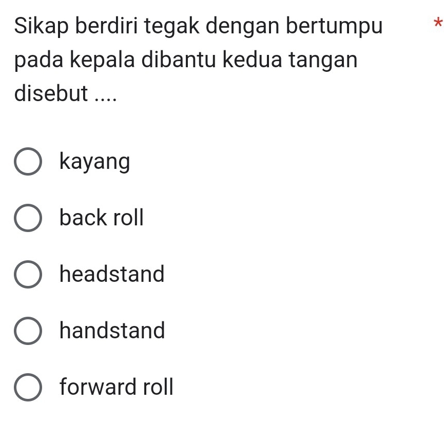 Sikap berdiri tegak dengan bertumpu *
pada kepala dibantu kedua tangan
disebut ....
kayang
back roll
headstand
handstand
forward roll