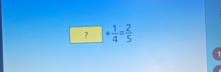 ?+ 1/4 = 2/5 
1