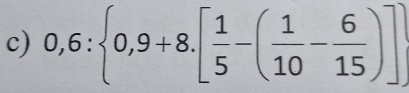 0,6: 0,9+8.[ 1/5 -( 1/10 - 6/15 )]