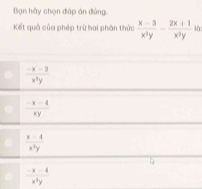 Bạn hãy chọn đáp án đủng.
Kết quả của phép trừ hai phân thức  (x-3)/x^2y - (2x+1)/x^2y  là
 (-x-2)/x^2y 
 (-x-4)/xy 
 (x-4)/x^2y 
 (-x-4)/x^2y 