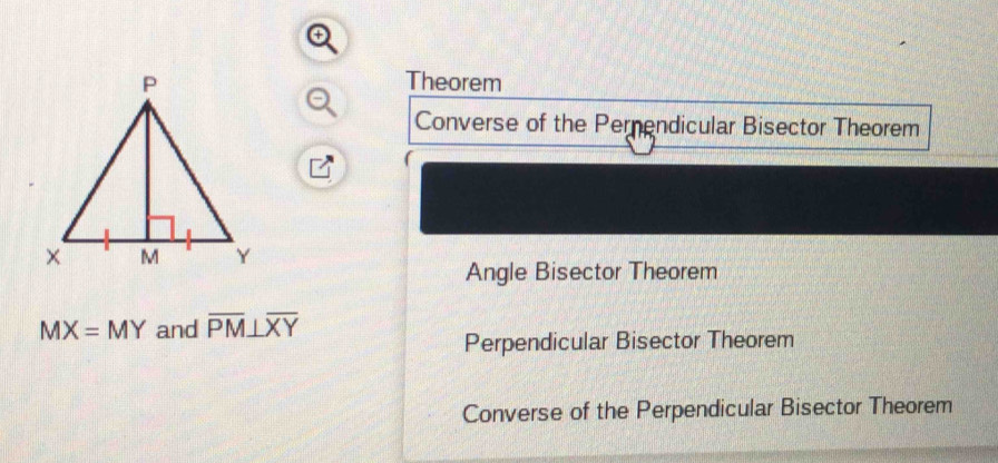 Theorem
Converse of the Pernendicular Bisector Theorem
(
Angle Bisector Theorem
MX=MY and overline PM⊥ overline XY
Perpendicular Bisector Theorem
Converse of the Perpendicular Bisector Theorem