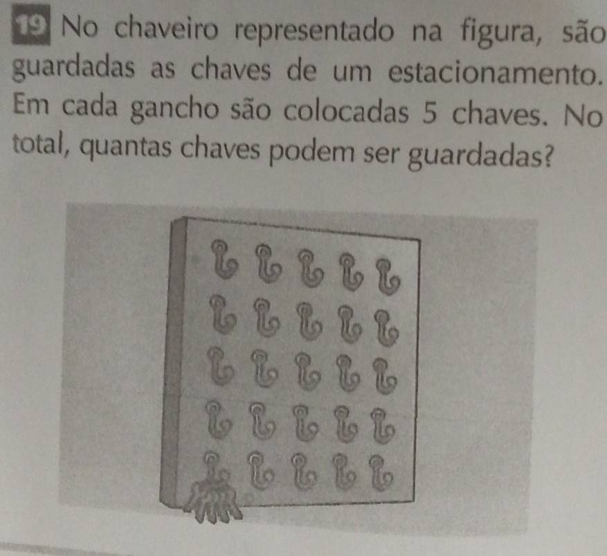 No chaveiro representado na figura, são 
guardadas as chaves de um estacionamento. 
Em cada gancho são colocadas 5 chaves. No 
total, quantas chaves podem ser guardadas?