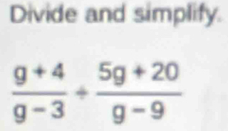 Divide and simplify.
 (g+4)/g-3 + (5g+20)/g-9 