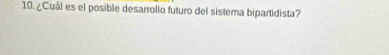 10.¿Cuál es el posible desarrollo futuro del sistema bipartidista?