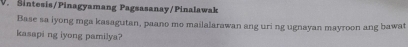 Sintesis/Pinagyamang Pagsasanay/Pinalawak 
Base sa iyong mga kasagutan, paano mo mailalarawan ang uri ng ugnayan mayroon ang bawat 
kasapi ng iyong pamilya?